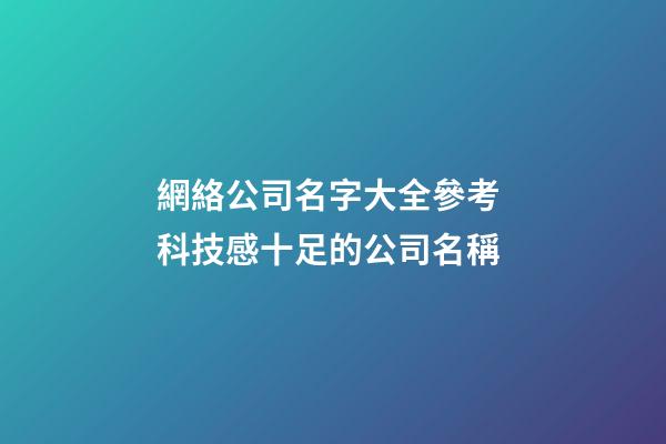 網絡公司名字大全參考 科技感十足的公司名稱